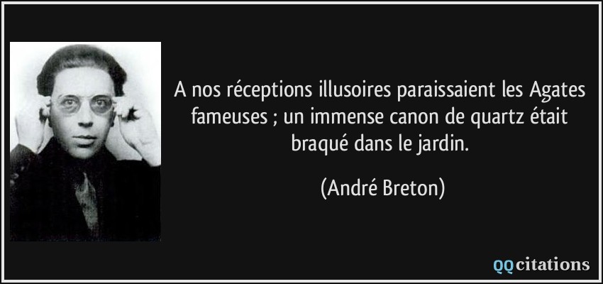 A nos réceptions illusoires paraissaient les Agates fameuses ; un immense canon de quartz était braqué dans le jardin.  - André Breton