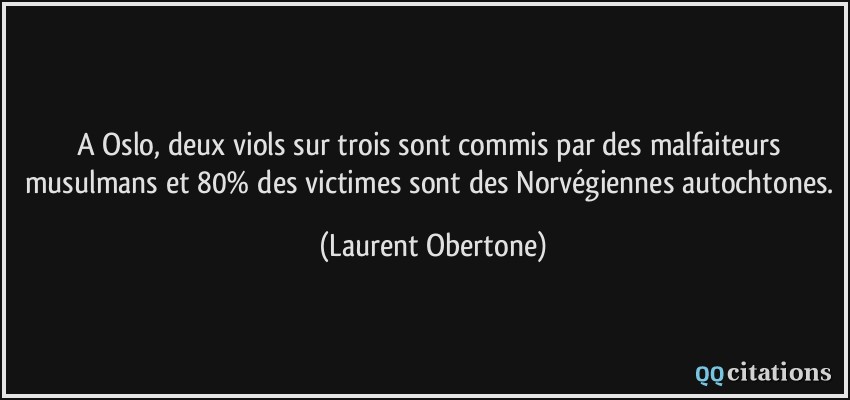 A Oslo, deux viols sur trois sont commis par des malfaiteurs musulmans et 80% des victimes sont des Norvégiennes autochtones.  - Laurent Obertone