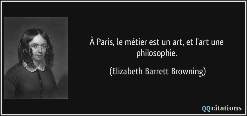 À Paris, le métier est un art, et l'art une philosophie.  - Elizabeth Barrett Browning