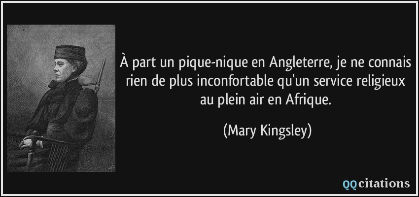 À part un pique-nique en Angleterre, je ne connais rien de plus inconfortable qu'un service religieux au plein air en Afrique.  - Mary Kingsley