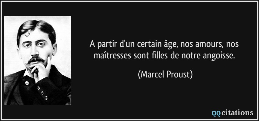A partir d'un certain âge, nos amours, nos maîtresses sont filles de notre angoisse.  - Marcel Proust