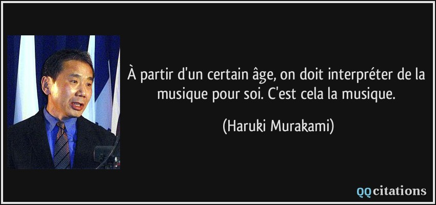 À partir d'un certain âge, on doit interpréter de la musique pour soi. C'est cela la musique.  - Haruki Murakami