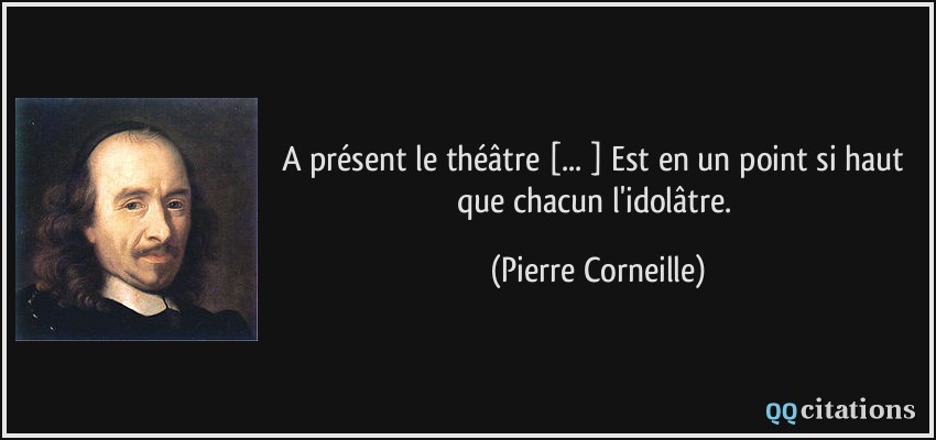 A présent le théâtre [... ] Est en un point si haut que chacun l'idolâtre.  - Pierre Corneille
