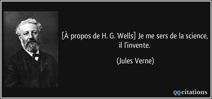 [À propos de H. G. Wells] Je me sers de la science, il l'invente.  - Jules Verne