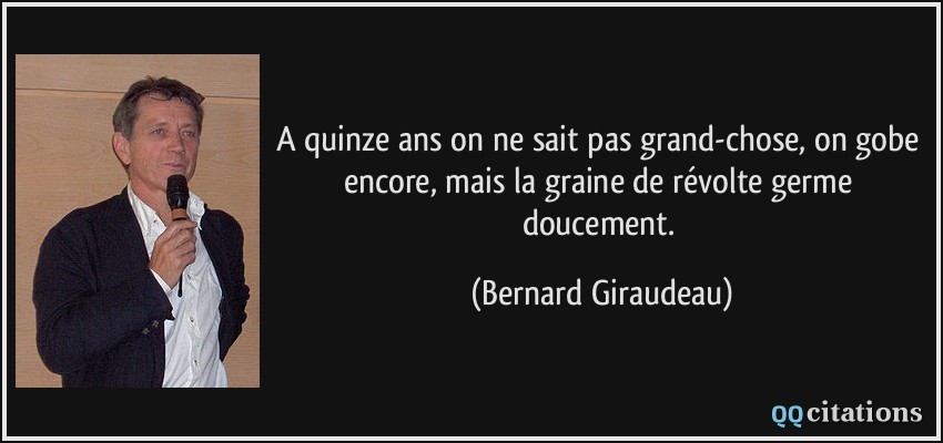 A quinze ans on ne sait pas grand-chose, on gobe encore, mais la graine de révolte germe doucement.  - Bernard Giraudeau