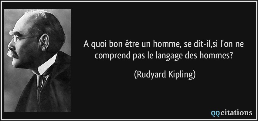 A quoi bon être un homme, se dit-il,si l'on ne comprend pas le langage des hommes?  - Rudyard Kipling