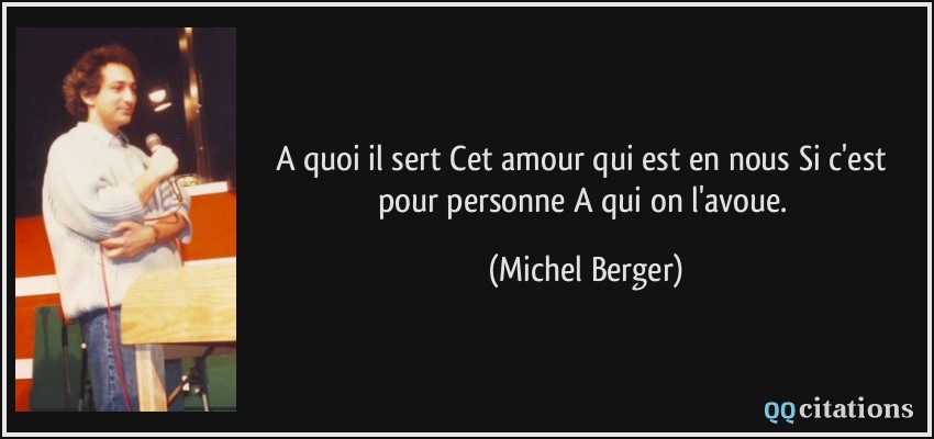 A quoi il sert Cet amour qui est en nous Si c'est pour personne A qui on l'avoue.  - Michel Berger