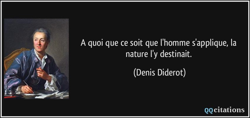 A quoi que ce soit que l'homme s'applique, la nature l'y destinait.  - Denis Diderot