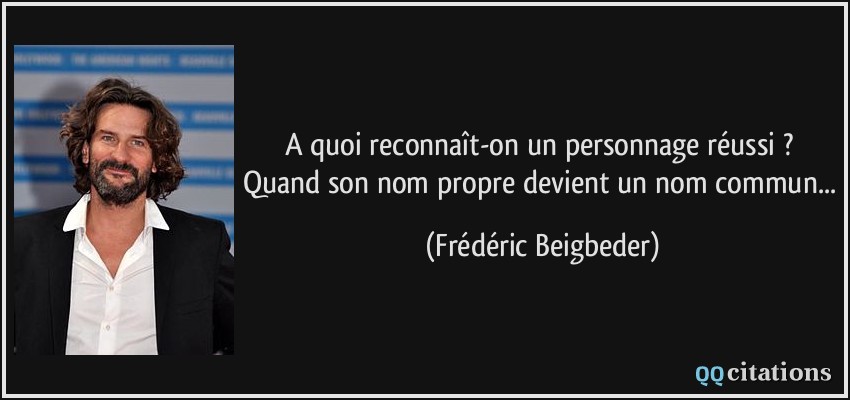 A quoi reconnaît-on un personnage réussi ? Quand son nom propre devient un nom commun...  - Frédéric Beigbeder