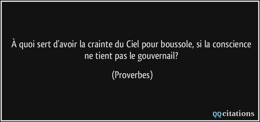 À quoi sert d'avoir la crainte du Ciel pour boussole, si la conscience ne tient pas le gouvernail?  - Proverbes