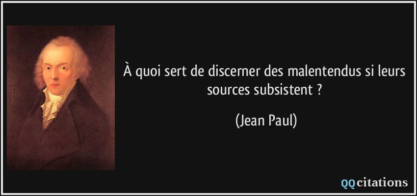 À quoi sert de discerner des malentendus si leurs sources subsistent ?  - Jean Paul