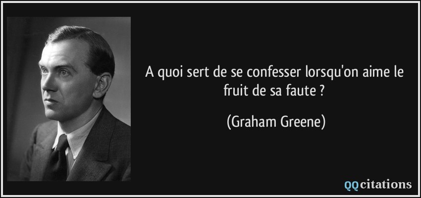 A quoi sert de se confesser lorsqu'on aime le fruit de sa faute ?  - Graham Greene