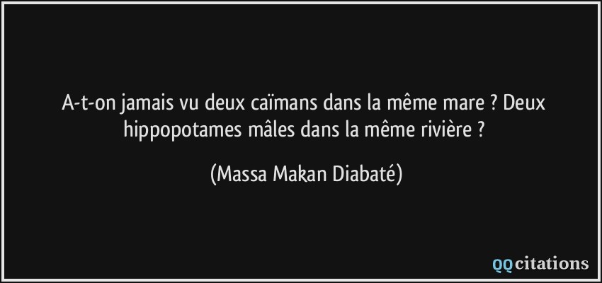 A-t-on jamais vu deux caïmans dans la même mare ? Deux hippopotames mâles dans la même rivière ?  - Massa Makan Diabaté