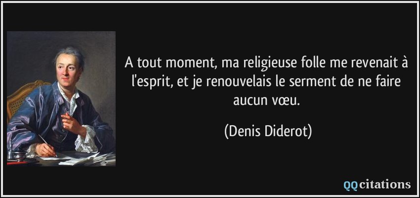 A tout moment, ma religieuse folle me revenait à l'esprit, et je renouvelais le serment de ne faire aucun vœu.  - Denis Diderot