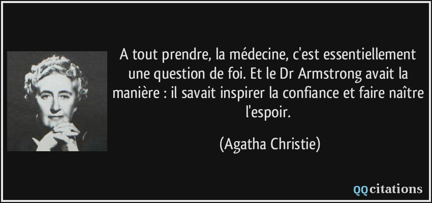 A tout prendre, la médecine, c'est essentiellement une question de foi. Et le Dr Armstrong avait la manière : il savait inspirer la confiance et faire naître l'espoir.  - Agatha Christie