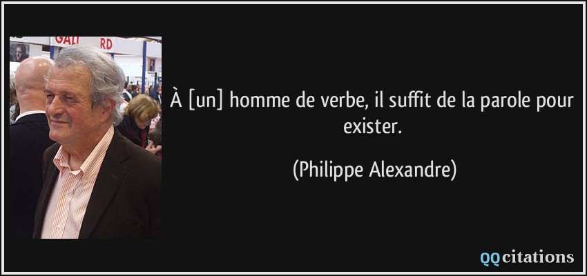 À [un] homme de verbe, il suffit de la parole pour exister.  - Philippe Alexandre