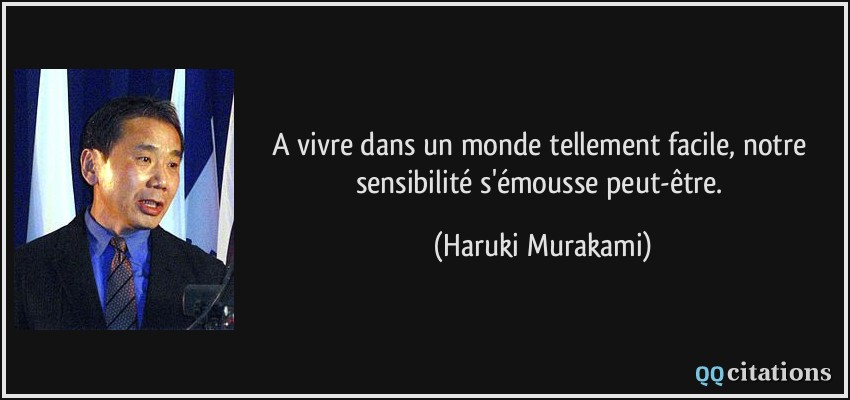 A vivre dans un monde tellement facile, notre sensibilité s'émousse peut-être.  - Haruki Murakami