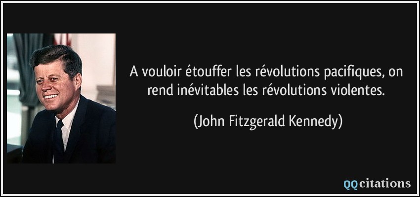 A vouloir étouffer les révolutions pacifiques, on rend inévitables les révolutions violentes.  - John Fitzgerald Kennedy