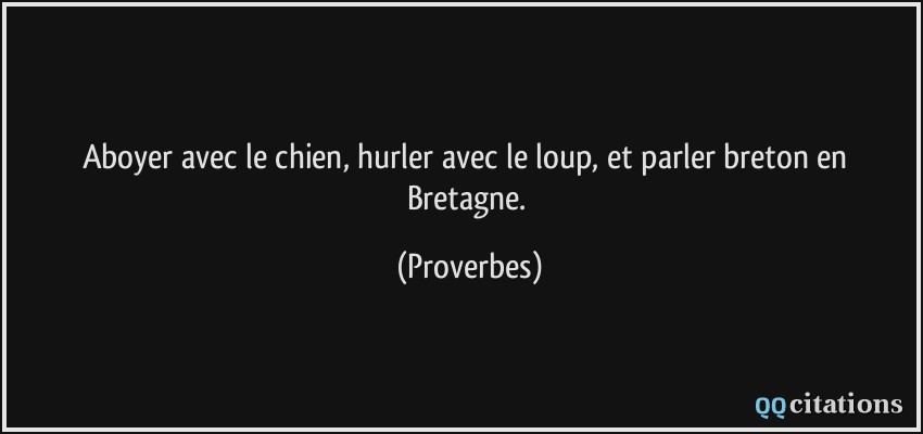Aboyer avec le chien, hurler avec le loup, et parler breton en Bretagne.  - Proverbes