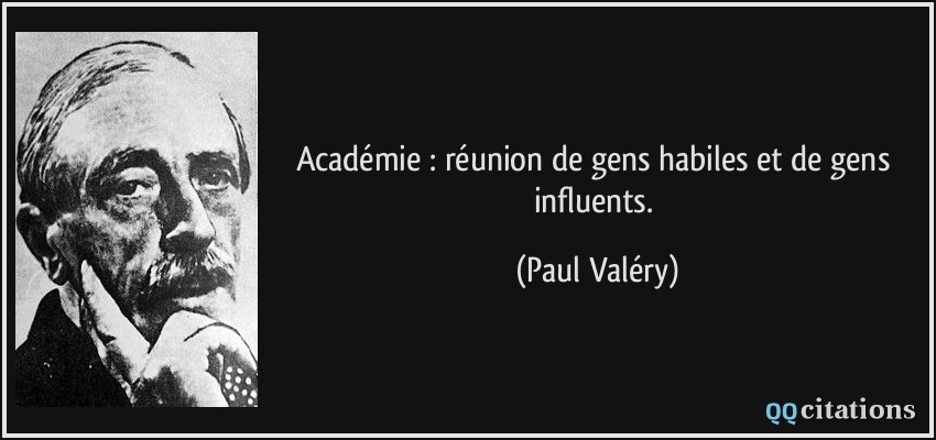 Académie : réunion de gens habiles et de gens influents.  - Paul Valéry