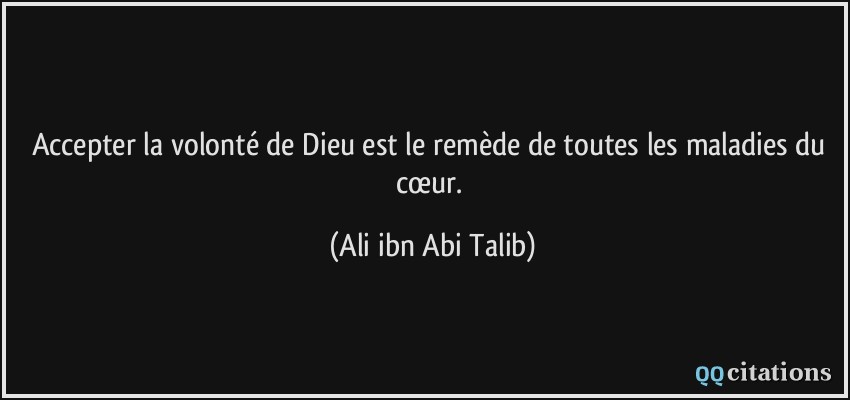 Accepter la volonté de Dieu est le remède de toutes les maladies du cœur.  - Ali ibn Abi Talib