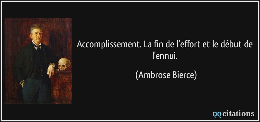 Accomplissement. La fin de l'effort et le début de l'ennui.  - Ambrose Bierce