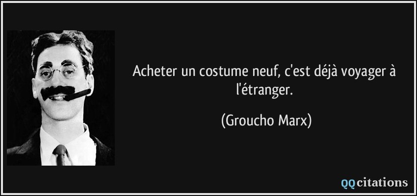 Acheter un costume neuf, c'est déjà voyager à l'étranger.  - Groucho Marx
