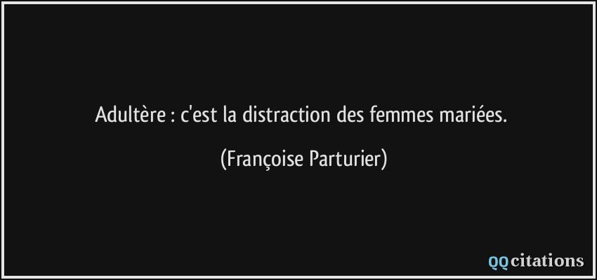 Adultère : c'est la distraction des femmes mariées.  - Françoise Parturier