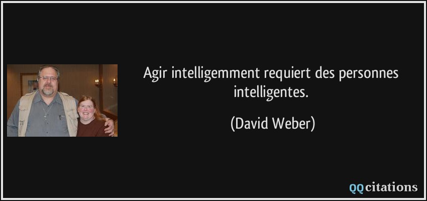 Agir intelligemment requiert des personnes intelligentes.  - David Weber