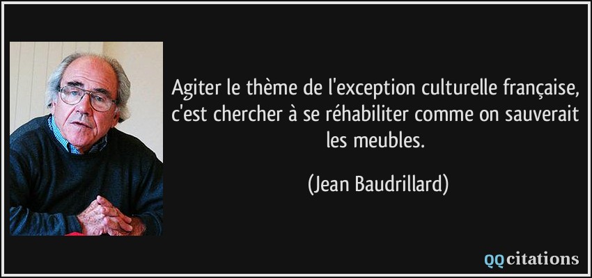 Agiter le thème de l'exception culturelle française, c'est chercher à se réhabiliter comme on sauverait les meubles.  - Jean Baudrillard