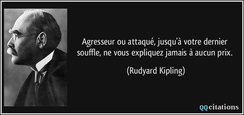 Agresseur ou attaqué, jusqu'à votre dernier souffle, ne vous expliquez jamais à aucun prix.  - Rudyard Kipling