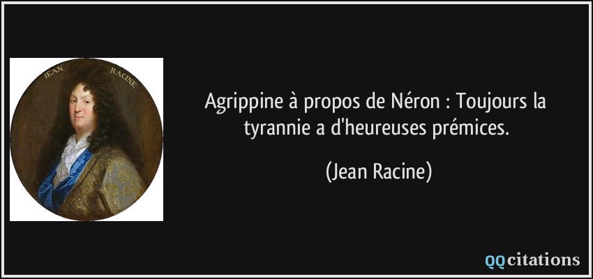 Agrippine à propos de Néron : Toujours la tyrannie a d'heureuses prémices.  - Jean Racine