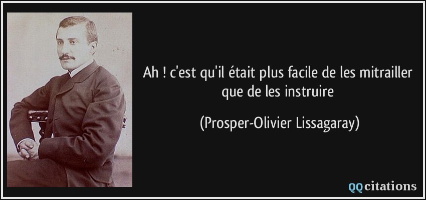 Ah ! c'est qu'il était plus facile de les mitrailler que de les instruire  - Prosper-Olivier Lissagaray