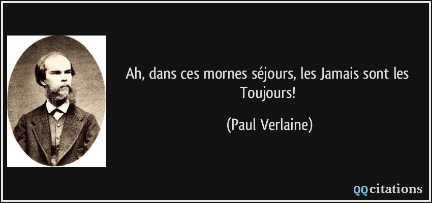 Ah, dans ces mornes séjours, les Jamais sont les Toujours!  - Paul Verlaine