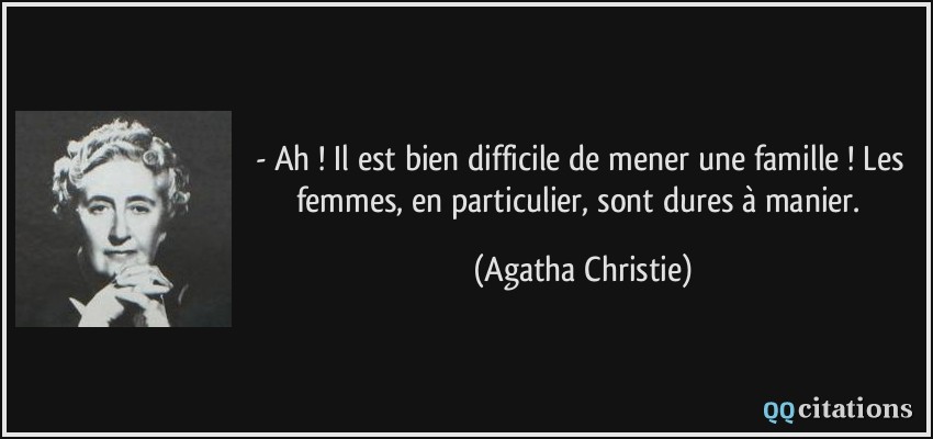 - Ah ! Il est bien difficile de mener une famille ! Les femmes, en particulier, sont dures à manier.  - Agatha Christie