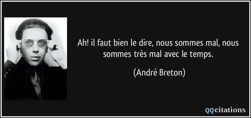 Ah! il faut bien le dire, nous sommes mal, nous sommes très mal avec le temps.  - André Breton