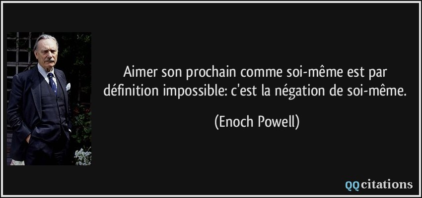 Aimer son prochain comme soi-même est par définition impossible: c'est la négation de soi-même.  - Enoch Powell