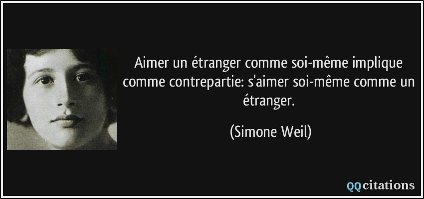 Aimer un étranger comme soi-même implique comme contrepartie: s'aimer soi-même comme un étranger.  - Simone Weil