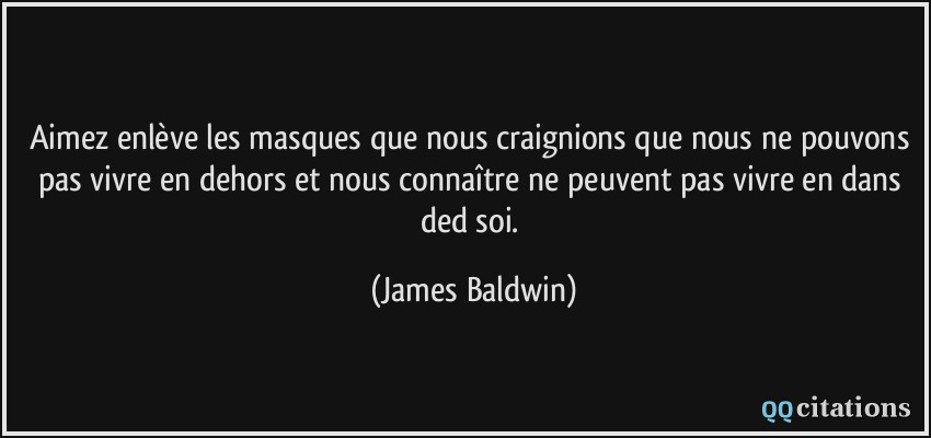 Aimez enlève les masques que nous craignions que nous ne pouvons pas vivre en dehors et nous connaître ne peuvent pas vivre en dans ded soi.  - James Baldwin