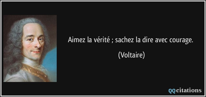 Aimez la vérité ; sachez la dire avec courage.  - Voltaire