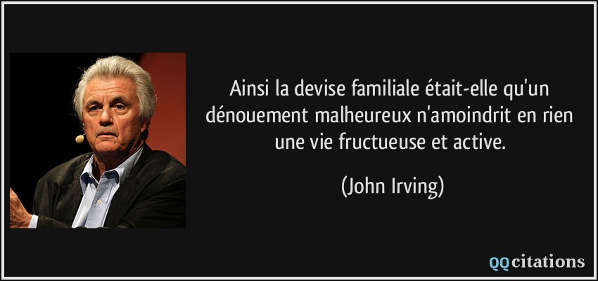 Ainsi la devise familiale était-elle qu'un dénouement malheureux n'amoindrit en rien une vie fructueuse et active.  - John Irving