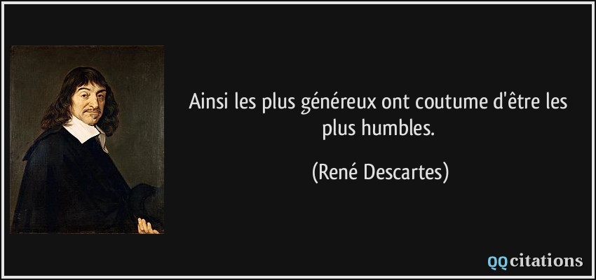 Ainsi les plus généreux ont coutume d'être les plus humbles.  - René Descartes