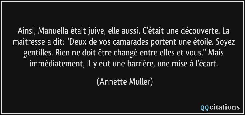 Ainsi, Manuella était juive, elle aussi. C'était une découverte. La maîtresse a dit: 