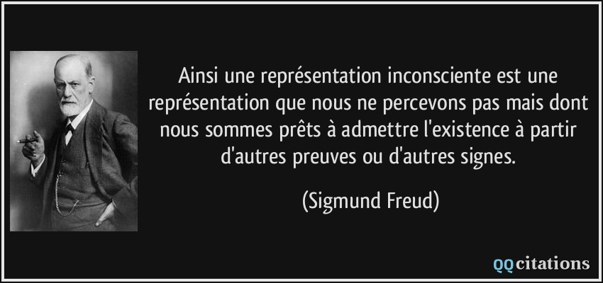 Ainsi une représentation inconsciente est une représentation que nous ne percevons pas mais dont nous sommes prêts à admettre l'existence à partir d'autres preuves ou d'autres signes.  - Sigmund Freud