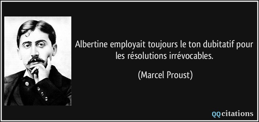 Albertine employait toujours le ton dubitatif pour les résolutions irrévocables.  - Marcel Proust