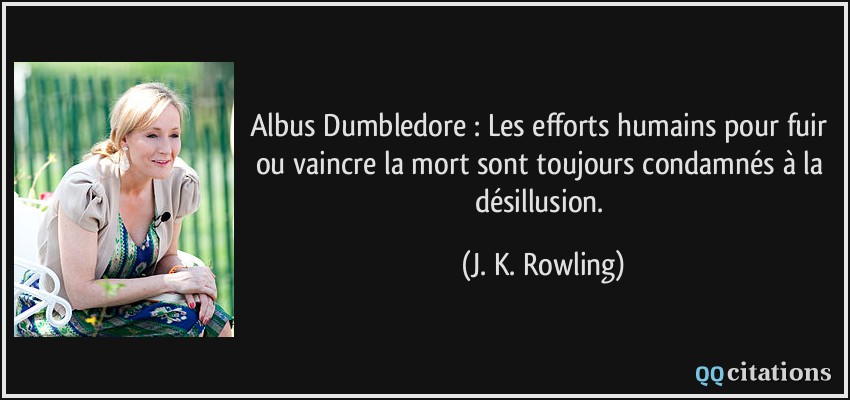 Albus Dumbledore : Les efforts humains pour fuir ou vaincre la mort sont toujours condamnés à la désillusion.  - J. K. Rowling