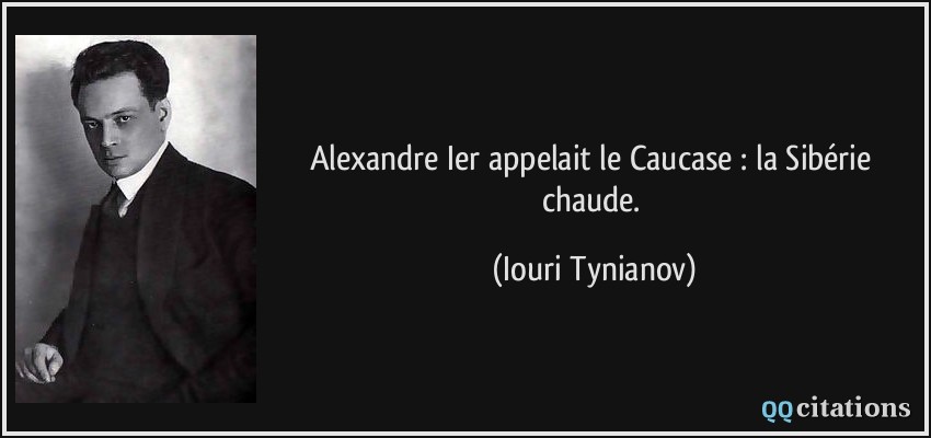Alexandre Ier appelait le Caucase : la Sibérie chaude.  - Iouri Tynianov