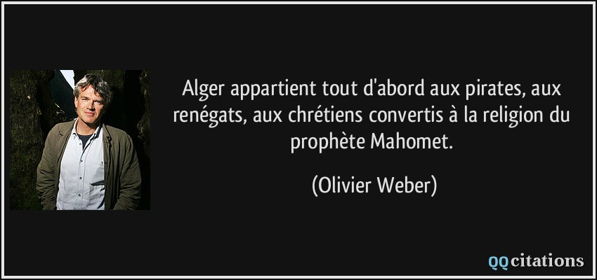 Alger appartient tout d'abord aux pirates, aux renégats, aux chrétiens convertis à la religion du prophète Mahomet.  - Olivier Weber