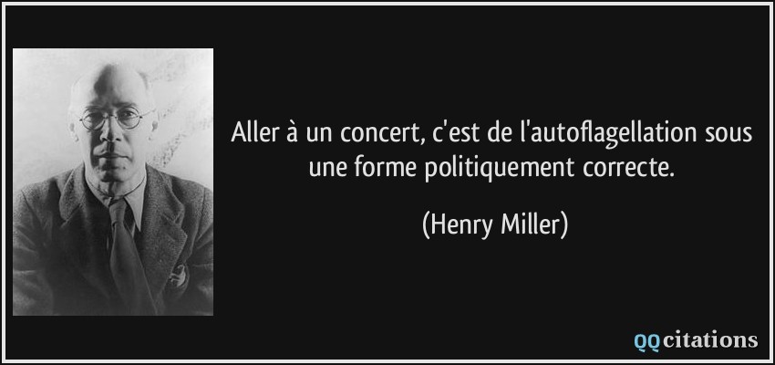 Aller à un concert, c'est de l'autoflagellation sous une forme politiquement correcte.  - Henry Miller