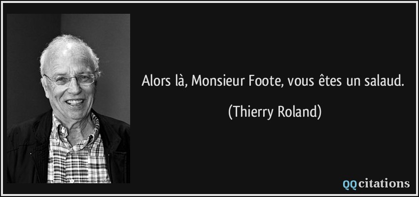 Alors là, Monsieur Foote, vous êtes un salaud.  - Thierry Roland